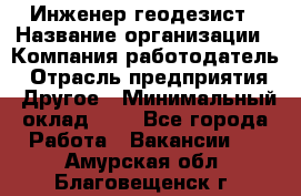 Инженер-геодезист › Название организации ­ Компания-работодатель › Отрасль предприятия ­ Другое › Минимальный оклад ­ 1 - Все города Работа » Вакансии   . Амурская обл.,Благовещенск г.